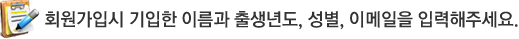 회원가입시 기입한 이름과 출생년도, 성별, 이메일을 입력해주세요.