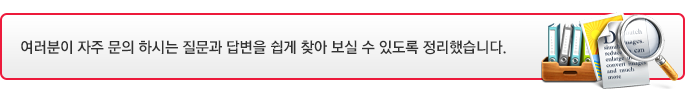 여러분이 자주 문의 하시는 질문과 답변을 쉽게 찾아 보실 수 있도록 정리했습니다.